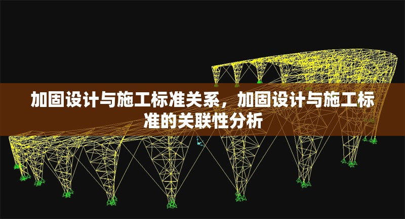 加固設計與施工標準關系，加固設計與施工標準的關聯(lián)性分析