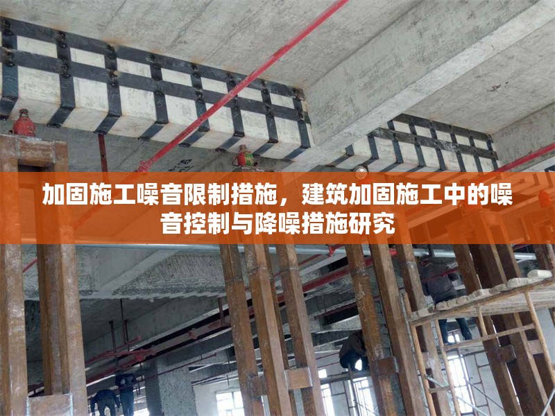 加固施工噪音限制措施，建筑加固施工中的噪音控制與降噪措施研究