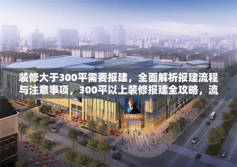裝修大于300平需要報(bào)建，全面解析報(bào)建流程與注意事項(xiàng)，300平以上裝修報(bào)建全攻略，流程詳解與關(guān)鍵注意事項(xiàng)