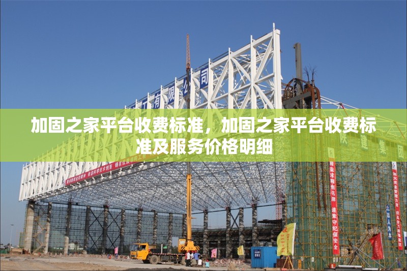 加固之家平臺收費標準，加固之家平臺收費標準及服務(wù)價格明細