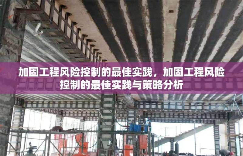 加固工程風(fēng)險控制的最佳實踐，加固工程風(fēng)險控制的最佳實踐與策略分析