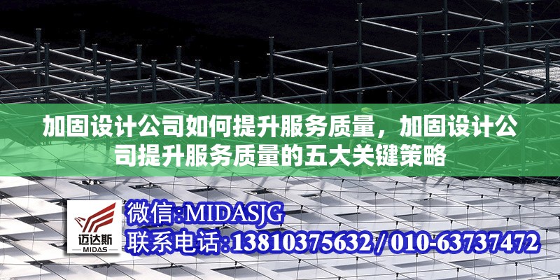 加固設(shè)計(jì)公司如何提升服務(wù)質(zhì)量，加固設(shè)計(jì)公司提升服務(wù)質(zhì)量的五大關(guān)鍵策略