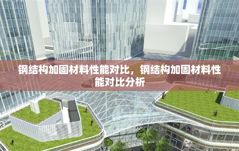 鋼結(jié)構(gòu)加固材料性能對(duì)比，鋼結(jié)構(gòu)加固材料性能對(duì)比分析，鋼結(jié)構(gòu)加固材料性能對(duì)比分析