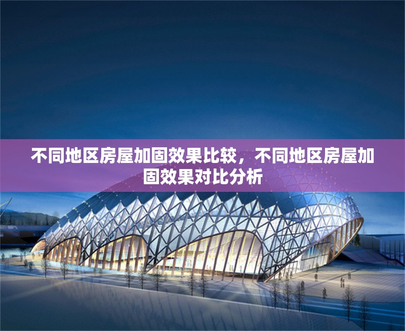 不同地區(qū)房屋加固效果比較，不同地區(qū)房屋加固效果對比分析