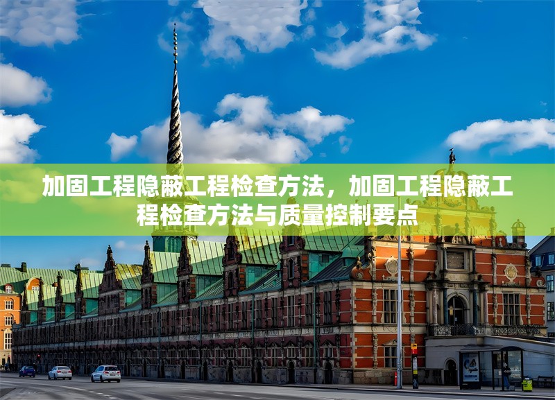 加固工程隱蔽工程檢查方法，加固工程隱蔽工程檢查方法與質(zhì)量控制要點