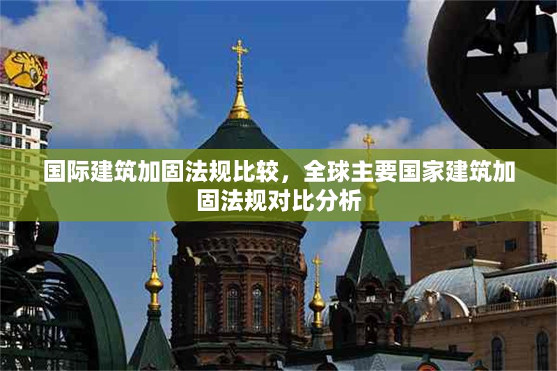 國(guó)際建筑加固法規(guī)比較，全球主要國(guó)家建筑加固法規(guī)對(duì)比分析