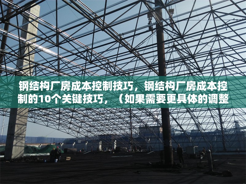 鋼結(jié)構(gòu)廠房成本控制技巧，鋼結(jié)構(gòu)廠房成本控制的10個(gè)關(guān)鍵技巧，（如果需要更具體的調(diào)整，請(qǐng)?zhí)峁└鄡?nèi)容細(xì)節(jié)或方向偏好。）