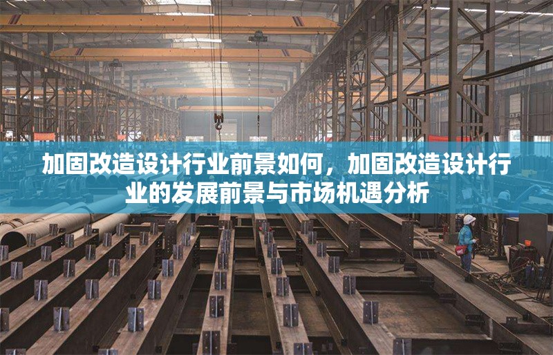 加固改造設(shè)計(jì)行業(yè)前景如何，加固改造設(shè)計(jì)行業(yè)的發(fā)展前景與市場機(jī)遇分析
