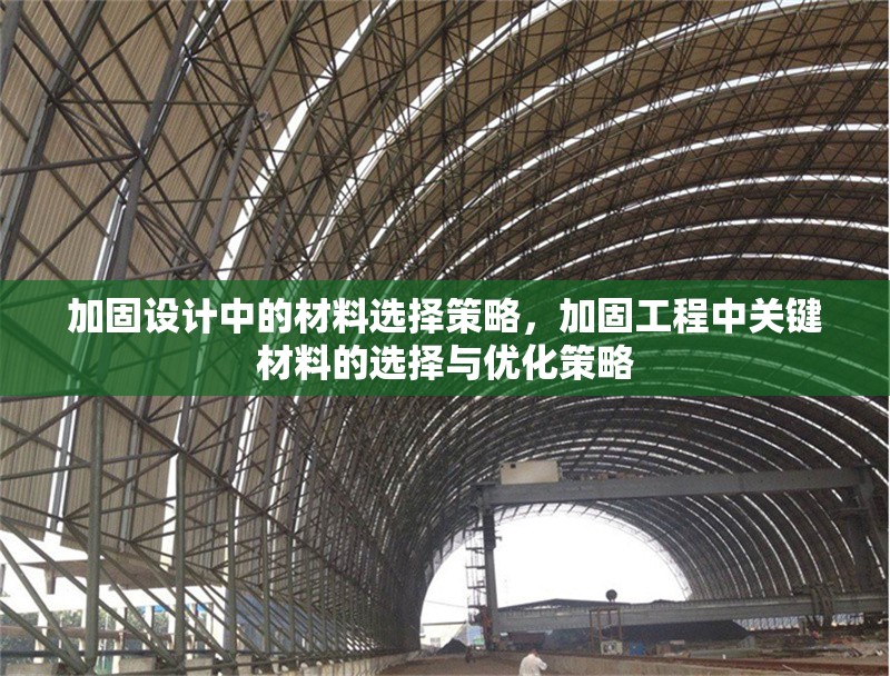 加固設(shè)計(jì)中的材料選擇策略，加固工程中關(guān)鍵材料的選擇與優(yōu)化策略