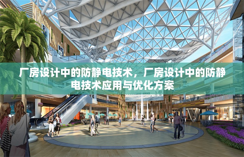 廠房設(shè)計(jì)中的防靜電技術(shù)，廠房設(shè)計(jì)中的防靜電技術(shù)應(yīng)用與優(yōu)化方案