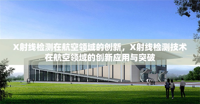 X射線檢測在航空領域的創(chuàng)新，X射線檢測技術在航空領域的創(chuàng)新應用與突破