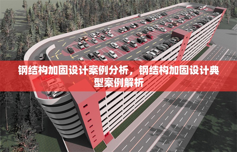 鋼結(jié)構(gòu)加固設(shè)計案例分析，鋼結(jié)構(gòu)加固設(shè)計典型案例解析