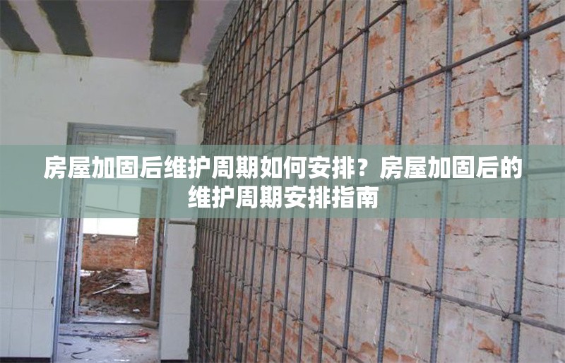 房屋加固后維護(hù)周期如何安排？房屋加固后的維護(hù)周期安排指南