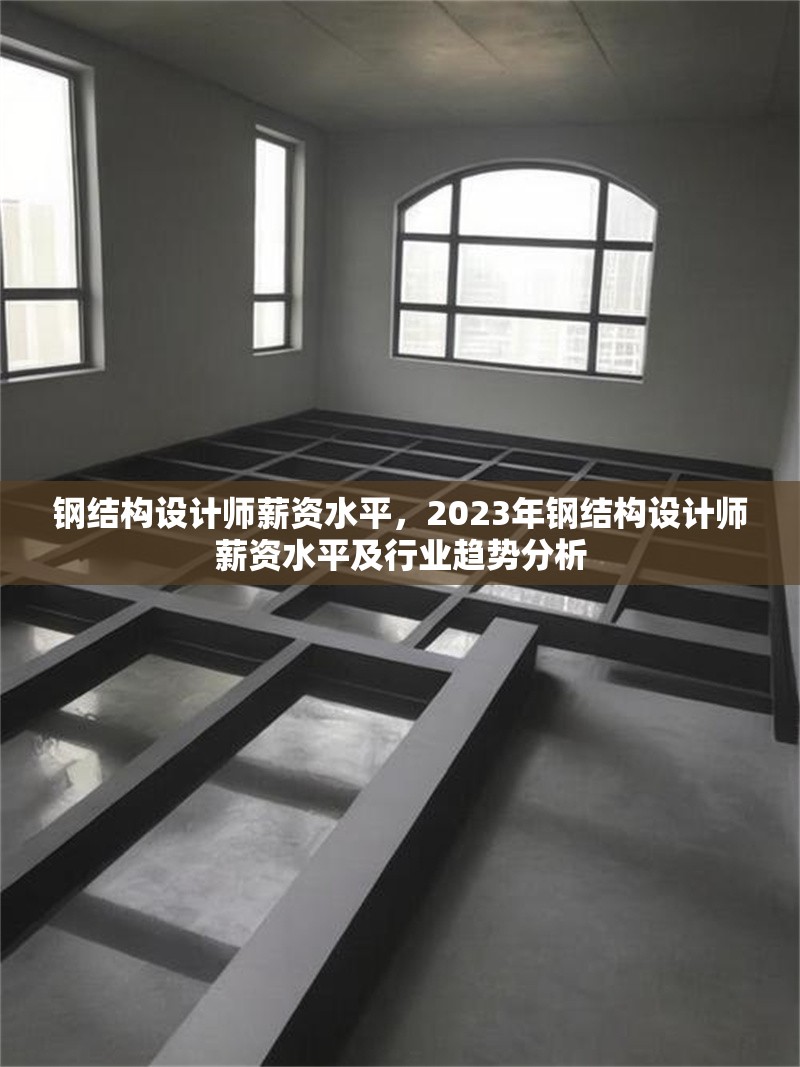 鋼結(jié)構(gòu)設(shè)計(jì)師薪資水平，2023年鋼結(jié)構(gòu)設(shè)計(jì)師薪資水平及行業(yè)趨勢(shì)分析 行業(yè)新聞 第1張