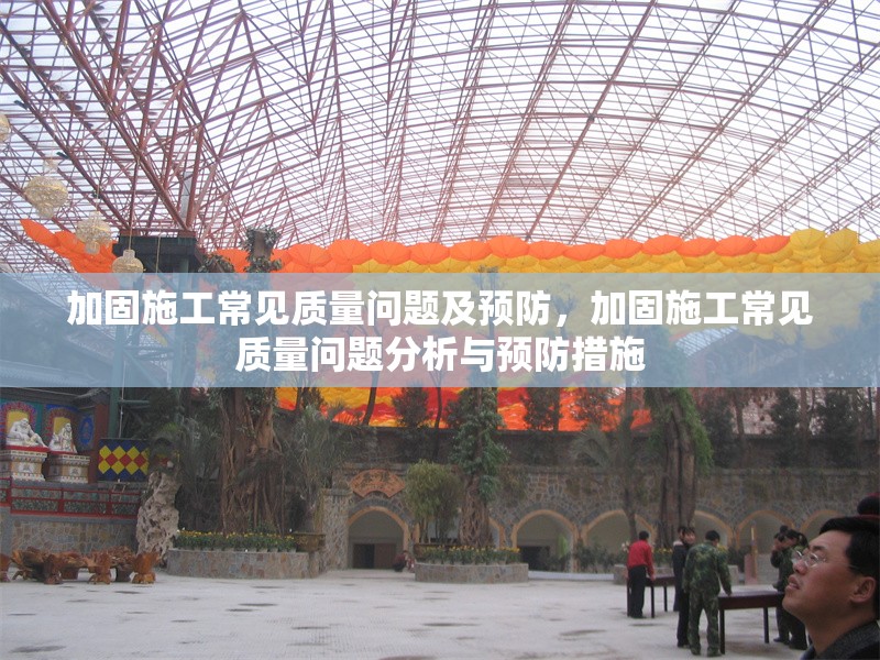 加固施工常見質(zhì)量問題及預(yù)防，加固施工常見質(zhì)量問題分析與預(yù)防措施