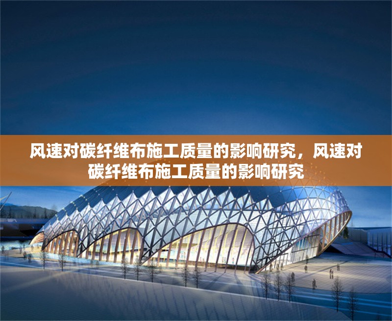 風(fēng)速對(duì)碳纖維布施工質(zhì)量的影響研究，風(fēng)速對(duì)碳纖維布施工質(zhì)量的影響研究