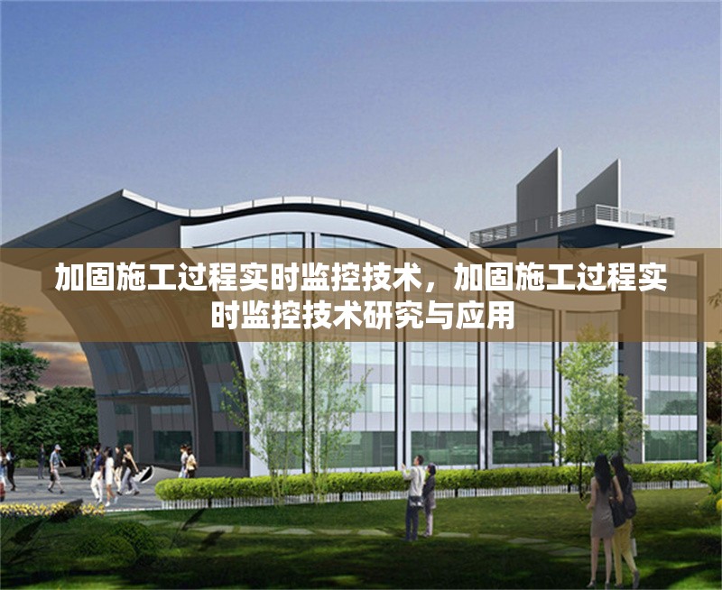 加固施工過程實(shí)時監(jiān)控技術(shù)，加固施工過程實(shí)時監(jiān)控技術(shù)研究與應(yīng)用