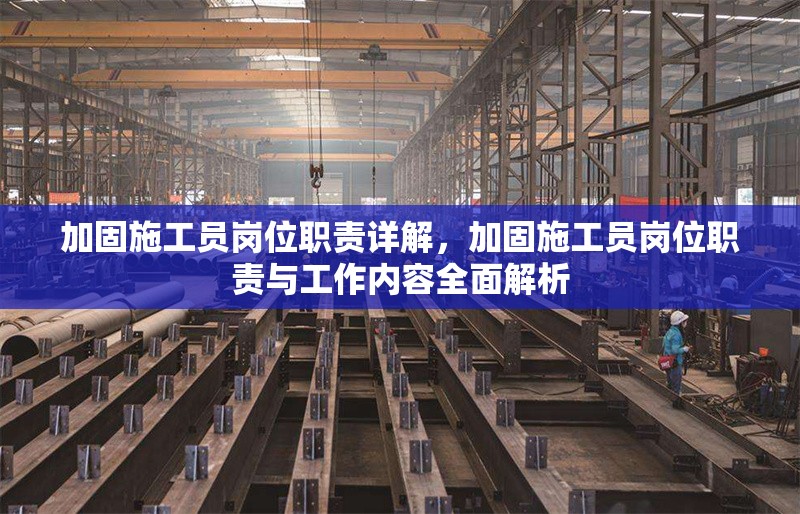 加固施工員崗位職責(zé)詳解，加固施工員崗位職責(zé)與工作內(nèi)容全面解析