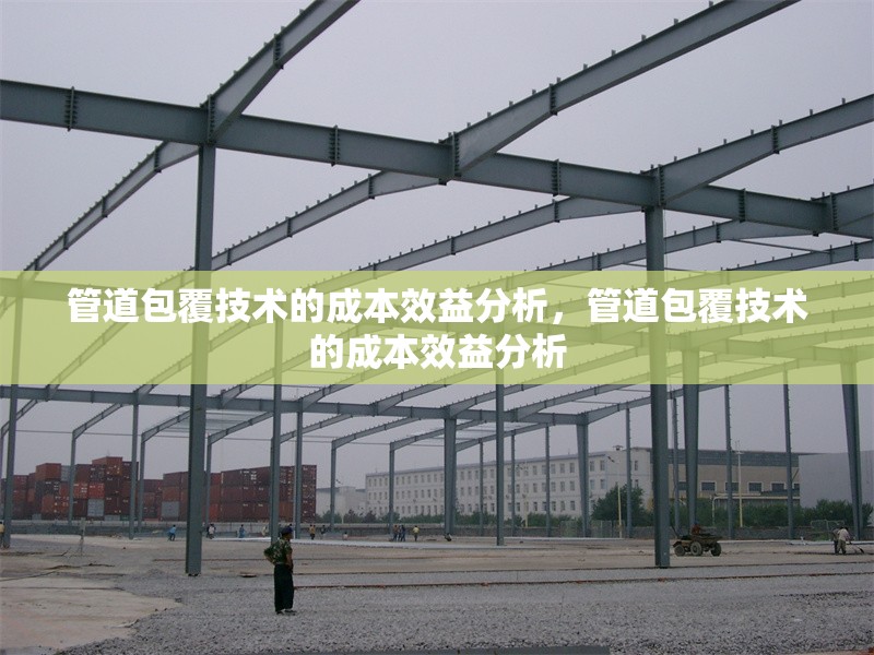 管道包覆技術(shù)的成本效益分析，管道包覆技術(shù)的成本效益分析