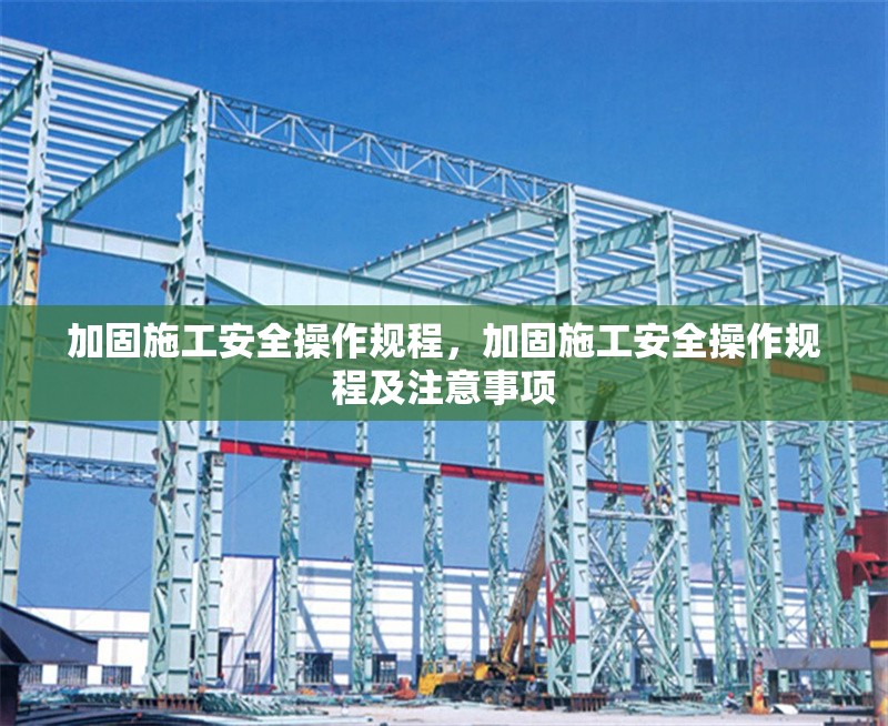 加固施工安全操作規(guī)程，加固施工安全操作規(guī)程及注意事項 行業(yè)新聞 第1張