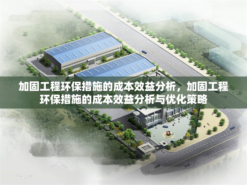 加固工程環(huán)保措施的成本效益分析，加固工程環(huán)保措施的成本效益分析與優(yōu)化策略