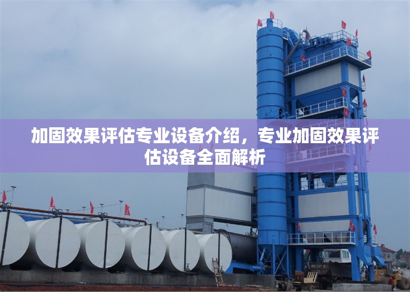 加固效果評估專業(yè)設備介紹，專業(yè)加固效果評估設備全面解析，專業(yè)加固效果評估設備全面解析與選型指南
