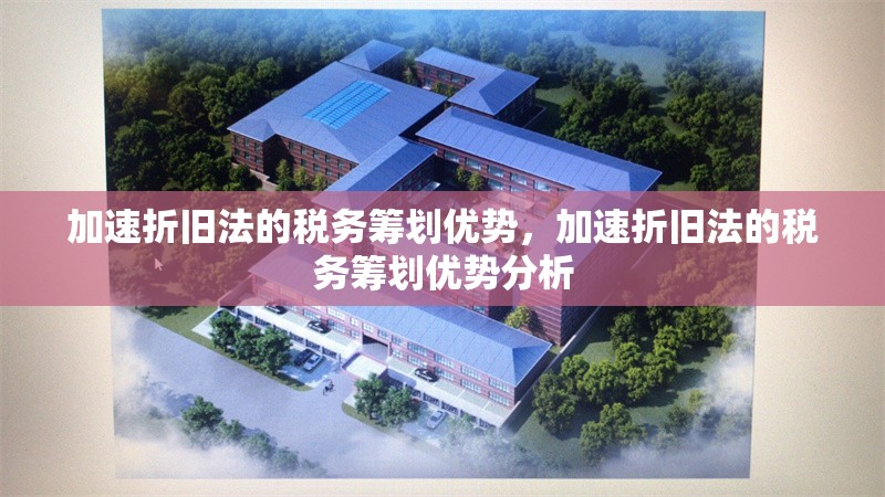加速折舊法的稅務(wù)籌劃優(yōu)勢，加速折舊法的稅務(wù)籌劃優(yōu)勢分析 行業(yè)新聞 第1張