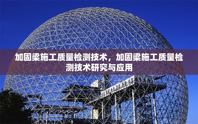 加固梁施工質(zhì)量檢測(cè)技術(shù)，加固梁施工質(zhì)量檢測(cè)技術(shù)研究與應(yīng)用