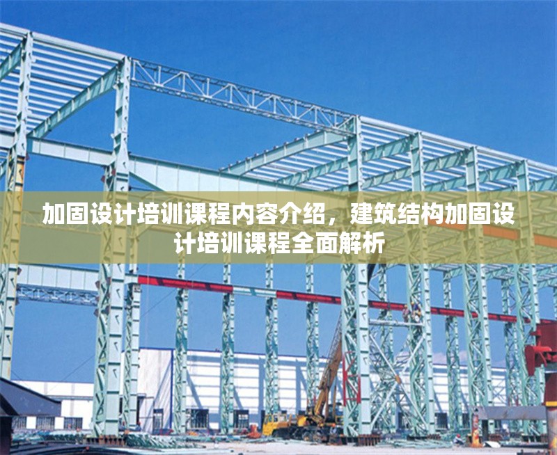 加固設(shè)計培訓(xùn)課程內(nèi)容介紹，建筑結(jié)構(gòu)加固設(shè)計培訓(xùn)課程全面解析