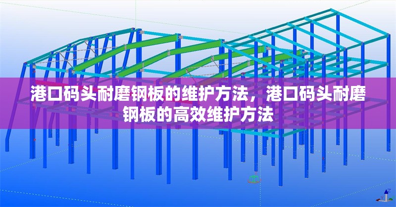 港口碼頭耐磨鋼板的維護(hù)方法，港口碼頭耐磨鋼板的高效維護(hù)方法