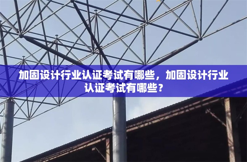 加固設計行業(yè)認證考試有哪些，加固設計行業(yè)認證考試有哪些？