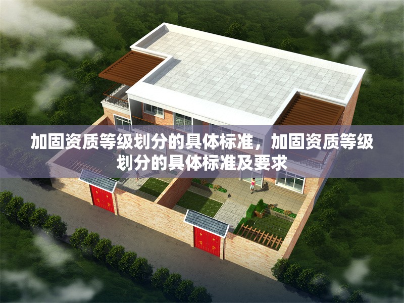 加固資質(zhì)等級(jí)劃分的具體標(biāo)準(zhǔn)，加固資質(zhì)等級(jí)劃分的具體標(biāo)準(zhǔn)及要求