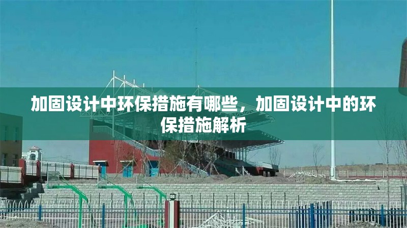 加固設(shè)計中環(huán)保措施有哪些，加固設(shè)計中的環(huán)保措施解析
