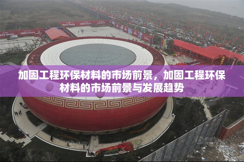 加固工程環(huán)保材料的市場前景，加固工程環(huán)保材料的市場前景與發(fā)展趨勢