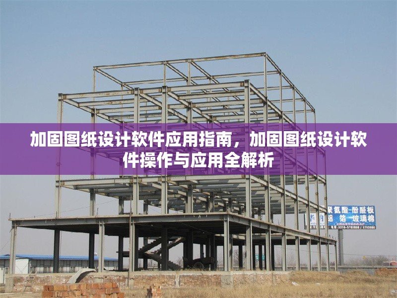 加固圖紙設計軟件應用指南，加固圖紙設計軟件操作與應用全解析
