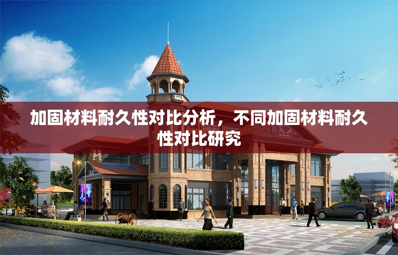 加固材料耐久性對比分析，不同加固材料耐久性對比研究，不同加固材料耐久性對比研究