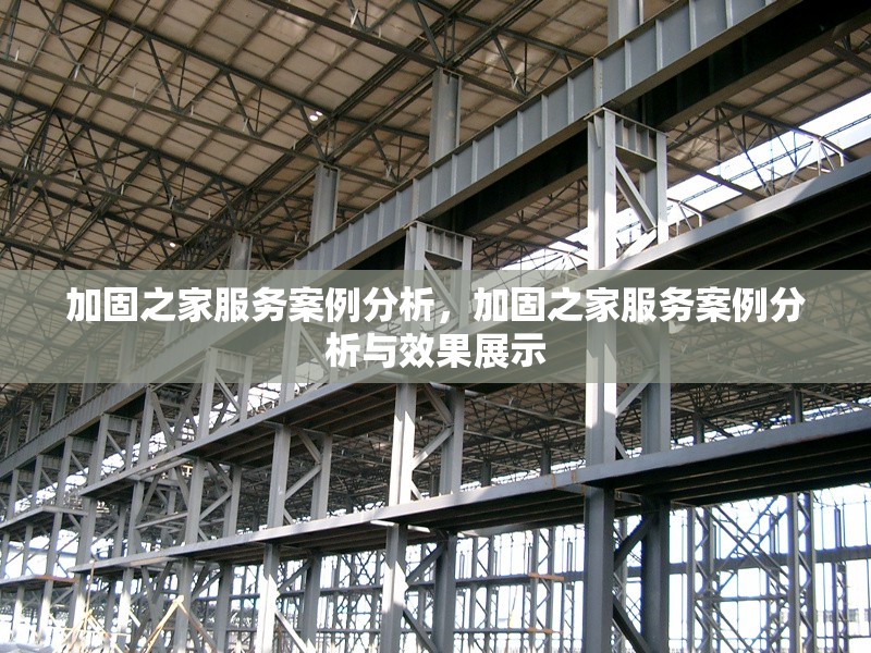 加固之家服務案例分析，加固之家服務案例分析與效果展示