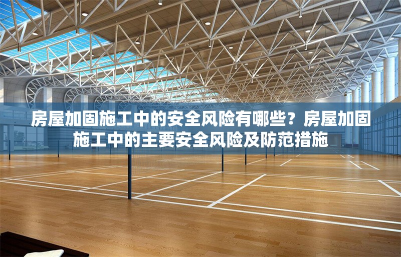 房屋加固施工中的安全風(fēng)險有哪些？房屋加固施工中的主要安全風(fēng)險及防范措施