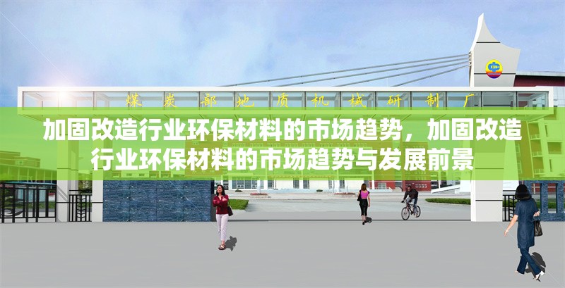 加固改造行業(yè)環(huán)保材料的市場趨勢，加固改造行業(yè)環(huán)保材料的市場趨勢與發(fā)展前景