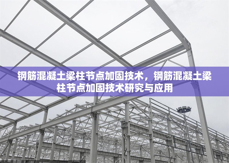 鋼筋混凝土梁柱節(jié)點(diǎn)加固技術(shù)，鋼筋混凝土梁柱節(jié)點(diǎn)加固技術(shù)研究與應(yīng)用