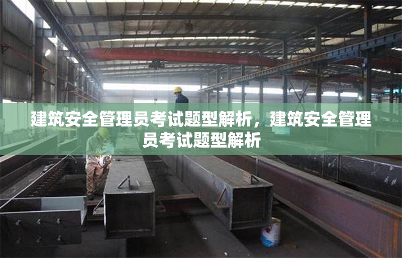 建筑安全管理員考試題型解析，建筑安全管理員考試題型解析