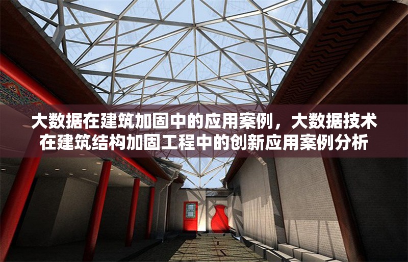 大數(shù)據(jù)在建筑加固中的應用案例，大數(shù)據(jù)技術(shù)在建筑結(jié)構(gòu)加固工程中的創(chuàng)新應用案例分析