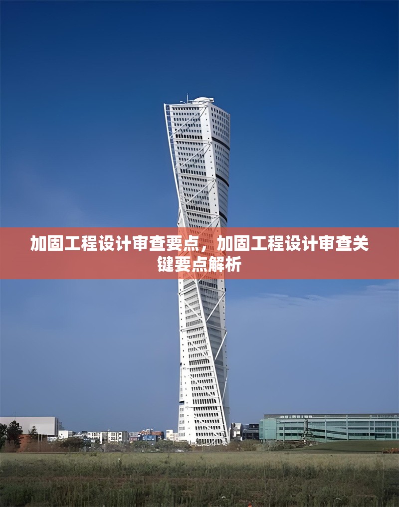 加固工程設(shè)計(jì)審查要點(diǎn)，加固工程設(shè)計(jì)審查關(guān)鍵要點(diǎn)解析