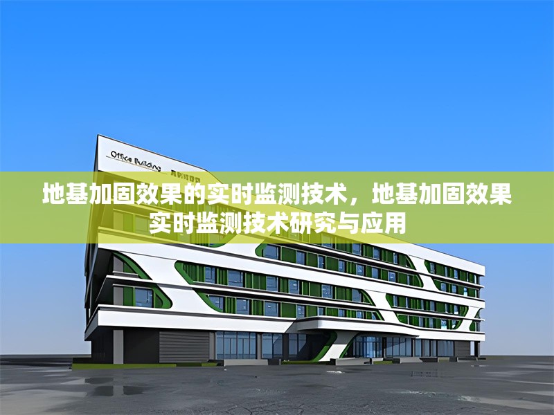 地基加固效果的實(shí)時(shí)監(jiān)測(cè)技術(shù)，地基加固效果實(shí)時(shí)監(jiān)測(cè)技術(shù)研究與應(yīng)用，地基加固效果實(shí)時(shí)監(jiān)測(cè)技術(shù)研究與應(yīng)用