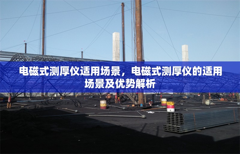 電磁式測厚儀適用場景，電磁式測厚儀的適用場景及優(yōu)勢解析