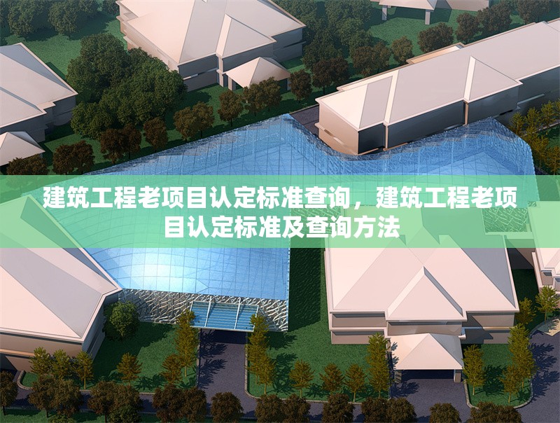 建筑工程老項目認定標準查詢，建筑工程老項目認定標準及查詢方法 行業(yè)新聞 第1張
