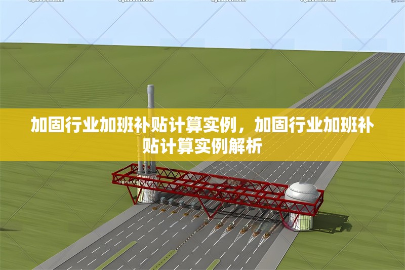 加固行業(yè)加班補(bǔ)貼計算實(shí)例，加固行業(yè)加班補(bǔ)貼計算實(shí)例解析