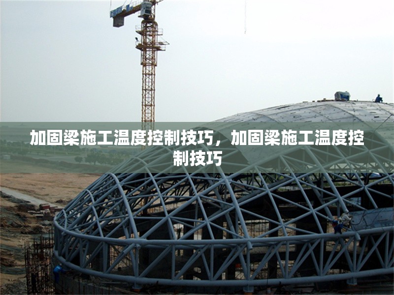 加固梁施工溫度控制技巧，加固梁施工溫度控制技巧，加固梁施工溫度控制的關(guān)鍵技巧與要點(diǎn) 行業(yè)新聞 第1張