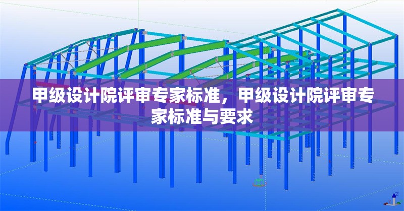 甲級設(shè)計院評審專家標準，甲級設(shè)計院評審專家標準與要求