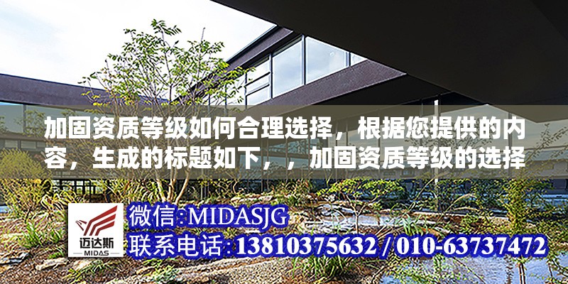 加固資質(zhì)等級(jí)如何合理選擇，根據(jù)您提供的內(nèi)容，生成的標(biāo)題如下，，加固資質(zhì)等級(jí)的選擇策略與合理應(yīng)用指南